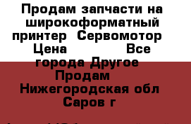 Продам запчасти на широкоформатный принтер. Сервомотор › Цена ­ 29 000 - Все города Другое » Продам   . Нижегородская обл.,Саров г.